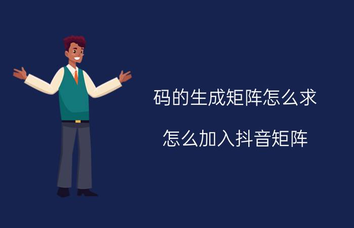 码的生成矩阵怎么求 怎么加入抖音矩阵？